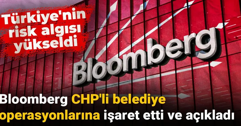 Bloomberg CHP li belediye operasyonlarına işaret etti ve açıkladı: Türkiye nin risk algısı yükseldi