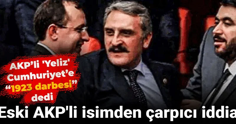 AKP’li Yeliz Cumhuriyet’e 1923 darbesi dedi: Eski AKP li isimden çarpıcı iddia
