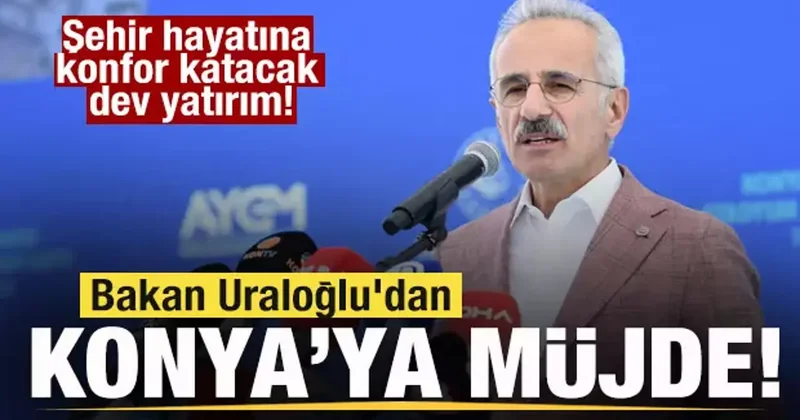 Bakan Uraloğlu dan Konya ya müjde! Şehir hayatına konfor katacak dev yatırım