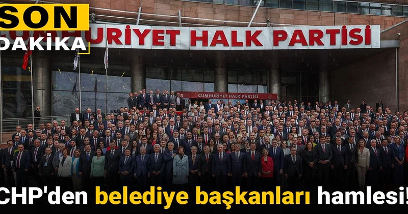 Son Dakika CHP den belediye başkanları hamlesi!