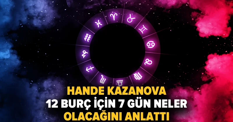 Hande Kazanova 12 burç için 7 gün neler olacağını anlattı: 4 burç para, 2 burç aşk, 1 burç aile, 5 burç iş diyecek!