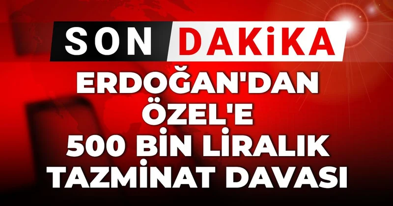 Son Dakika Erdoğan dan Özel e 500 bin liralık tazminat davası