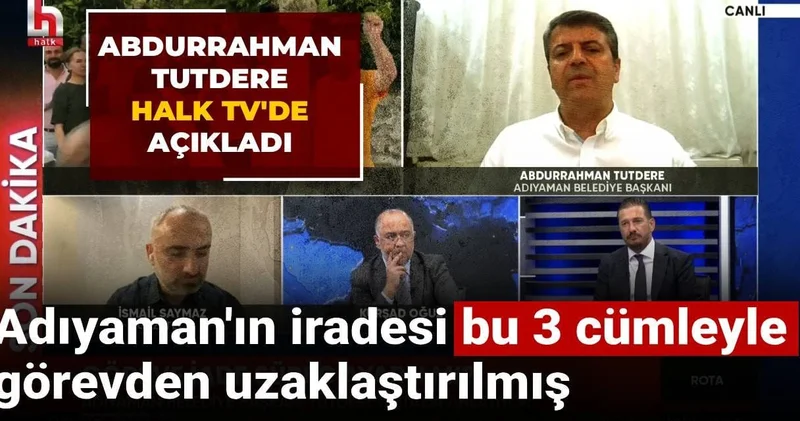 Abdurrahman Tutdere Halk TV de açıkladı: Adıyaman ın iradesi bu 3 cümleyle görevden uzaklaştırılmış