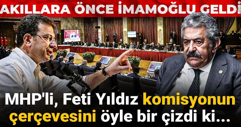 MHP li, Feti Yıldız komisyonun çerçevesini öyle bir çizdi ki! Akıllara önce İmamoğlu geldi