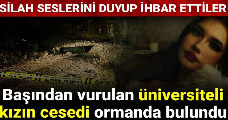 Başından vurulan üniversiteli kızın cesedi ormanda bulundu: Silah seslerini duyup ihbar ettiler