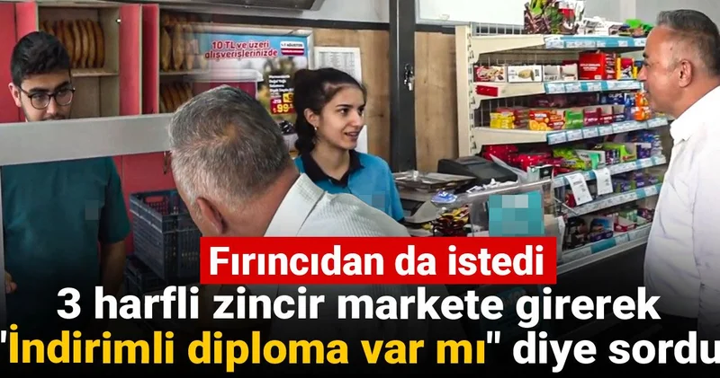 3 harfli zincir markete girerek İndirimli diploma var mı diye sordu: Fırıncıdan da istedi