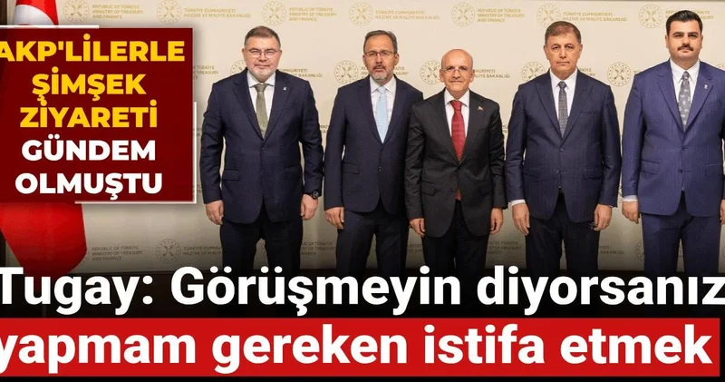 AKP lilerle Şimşek ziyareti gündem olmuştu! Tugay: Görüşmeyin diyorsanız yapmam gereken istifa etmek
