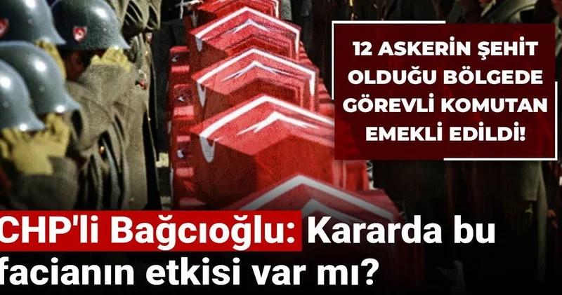 12 askerin şehit olduğu bölgede görevli komutan emekli edildi! CHP li Bağcıoğlu: Kararda bu facianın etkisi var mı?