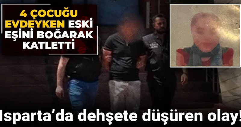 Isparta’da dehşete düşüren olay! 4 çocuğu evdeyken eski eşini boğarak katletti