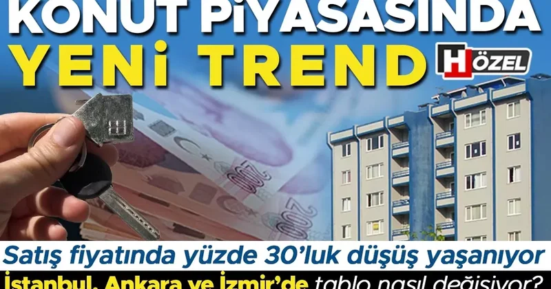 Konut piyasasında dikkat çeken yeni trend: Satış fiyatında yüzde 30’luk düşük yaşanıyor İstanbul, Ankara ve İzmir de tablo nasıl değişiyor?