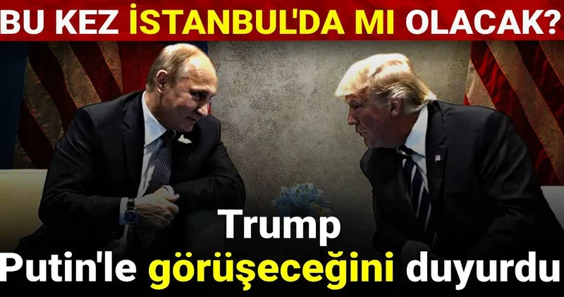 Trump Putin le görüşeceğini duyurdu: Bu kez İstanbul da mı olacak?