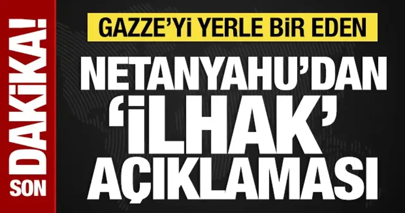 Gazze yi yerle bir eden Netanyahu dan ilhak açıklaması