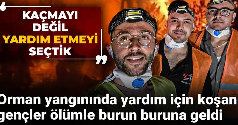 Orman yangınında yardım için koşan gençler ölümle burun buruna geldi: Kaçmayı değil yardım etmeyi seçtik