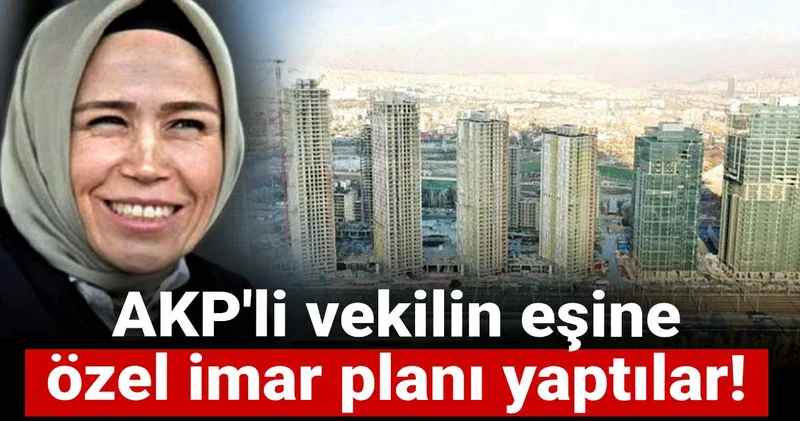 AKP li vekilin eşine özel imar planı yaptılar!