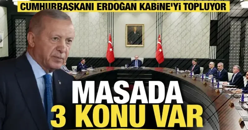 Kabine yarın Cumhurbaşkanı Erdoğan başkanlığında toplanıyor: Masada 3 kritik konu var!