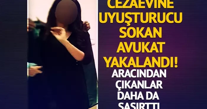 Cezaevine uyuşturucu hap sokan avukat tutuklandı! Aracından çıkanlar hayrete düşürdü