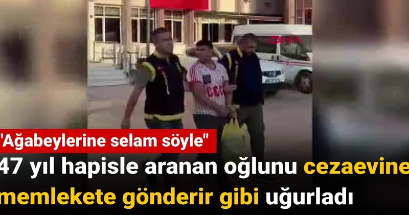 47 yıl hapisle aranan oğlunu cezaevine memlekete gönderir gibi uğurladı: Ağabeylerine selam söyle