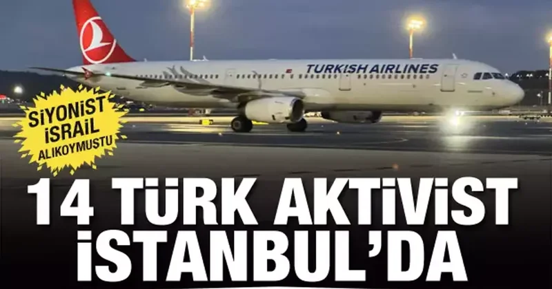 İsrail tarafından eşir alınmışlardı! 14 Türk aktivist İstanbul da