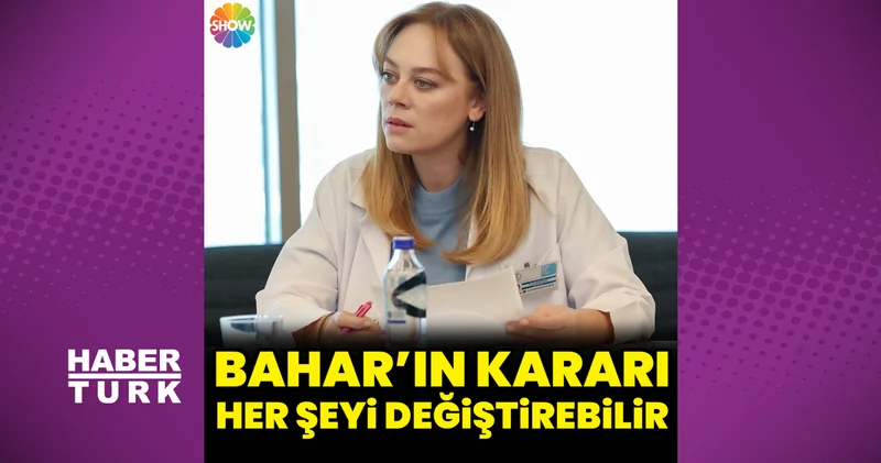 Bahar: Çiçek Açmaya Hazır Mısın? da Bahar ın kararı her şeyi değiştirebilir