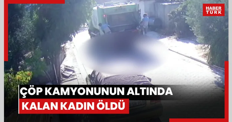 Çöp kamyonunun altında kalan kadın öldü