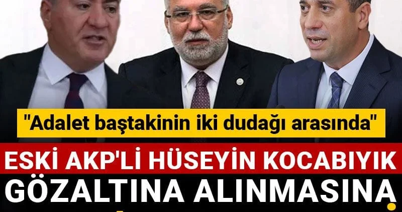 Eski AKP li Hüseyin Kocabıyık gözaltına alınmasına CHP den tepki: Adalet baştakinin iki dudağı arasında