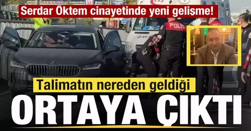 Serdar Öktem cinayetinde son dakika gelişmesi! Talimatın nereden geldiği ortaya çıktı