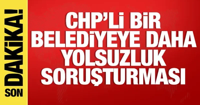CHP li bir belediyeye daha yolsuzluk soruşturması başlatıldı
