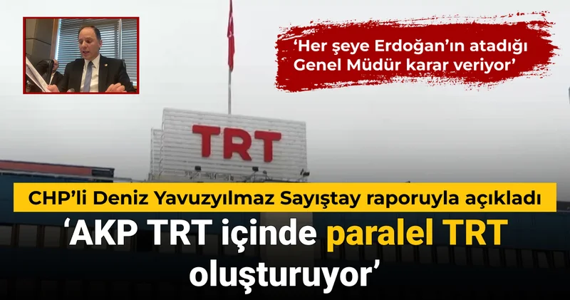 CHP’li Deniz Yavuzyılmaz Sayıştay raporuyla açıkladı: AKP TRT içinde paralel TRT oluşturuyor