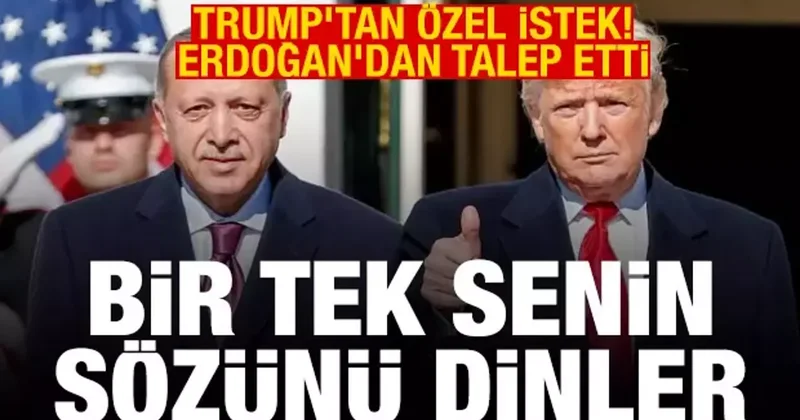 Trump tan özel istek, Erdoğan dan talep etti! Bir tek sizin sözünüzü dinler