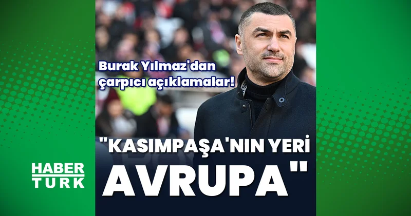 Burak Yılmaz: Kasımpaşa nın yeri Avrupa Kasımpaşa Haberleri