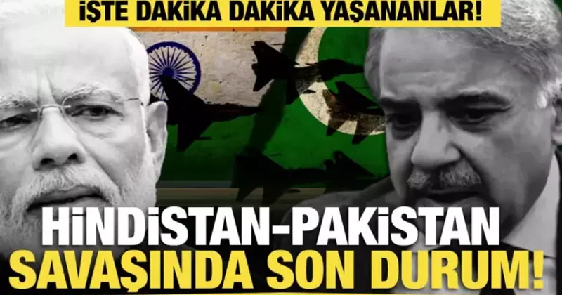 Hindistan Pakistan savaşında son durum! İşte dakika dakika yaşananlar!