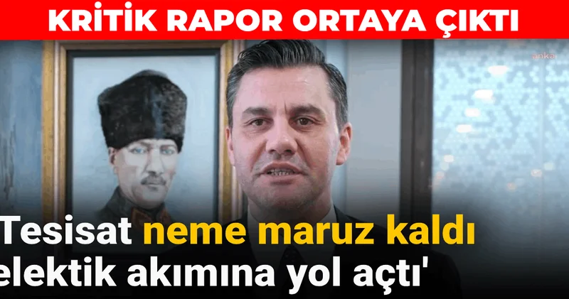 Kritik rapor ortaya çıktı: Tesisat neme maruz kaldı elektik akımına yol açtı
