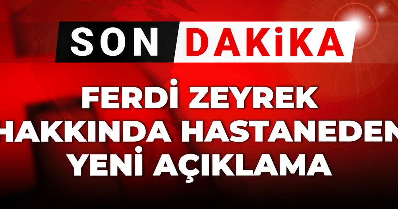 Son dakika Ferdi Zeyrek hakkında hastaneden yeni açıklama