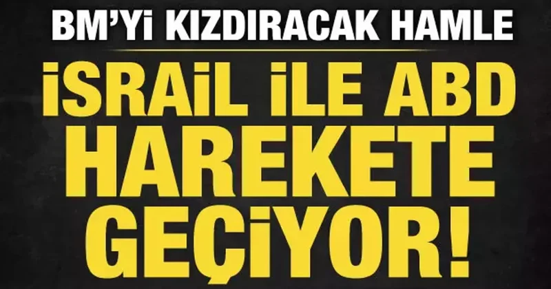 İsrail ve ABD harekete geçiyor! BM yi kızdıracak hamle