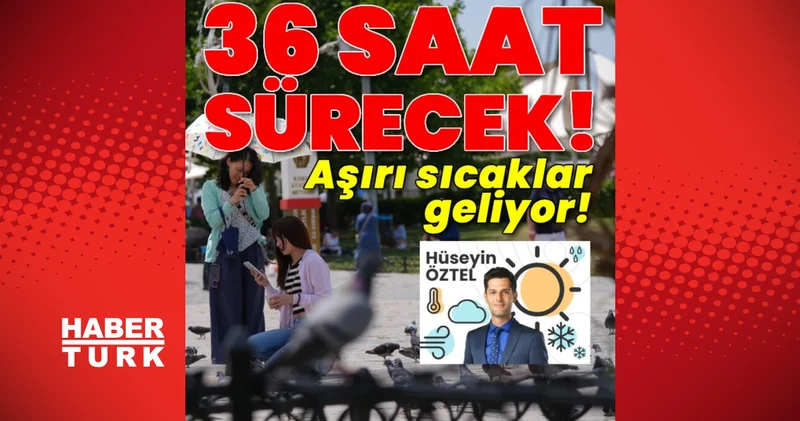 Habertürk Meteoroloji Mühendisi Hüseyin Öztel yazdı: 36 saatlik aşırı sıcaklara dikkat Son dakika haberleri