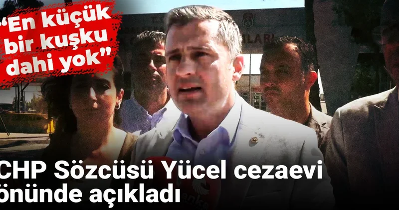 CHP Sözcüsü Yücel cezaevi önünde açıkladı: En küçük bir kuşku dahi yok