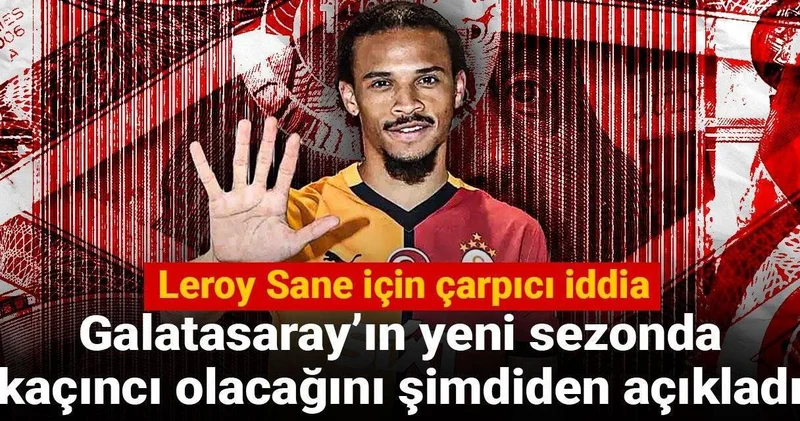 Leroy Sane için çarpıcı iddia: Galatasaray ın yeni sezonda kaçıncı olacağını şimdiden açıkladı