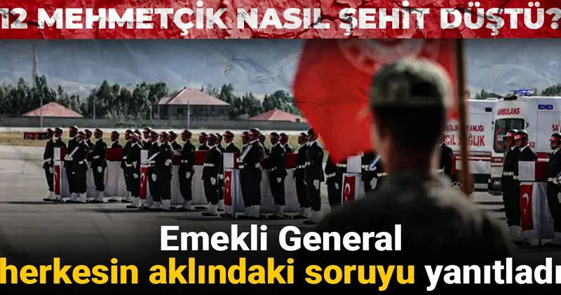 Emekli General herkesin aklındaki soruyu yanıtladı: 12 Mehmetçik nasıl şehit düştü?