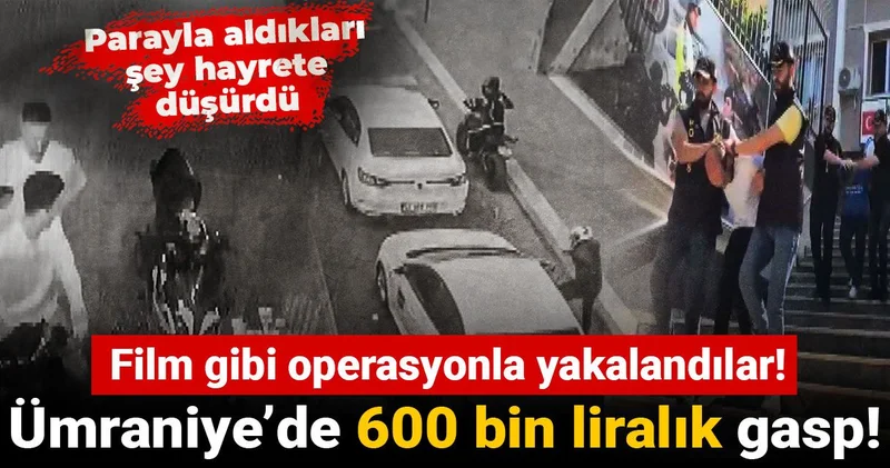 Ümraniye’de 600 bin liralık gasp! Film gibi operasyonla yakalandılar! Parayla aldıkları şey hayrete düşürdü