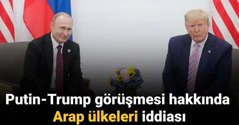Putin Trump görüşmesi hakkında Arap ülkeleri iddiası