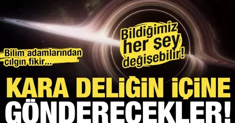 Bilim adamlarından çılgın fikir: Kara deliğe gönderecekler! Bildiğimiz her şey değişebilir