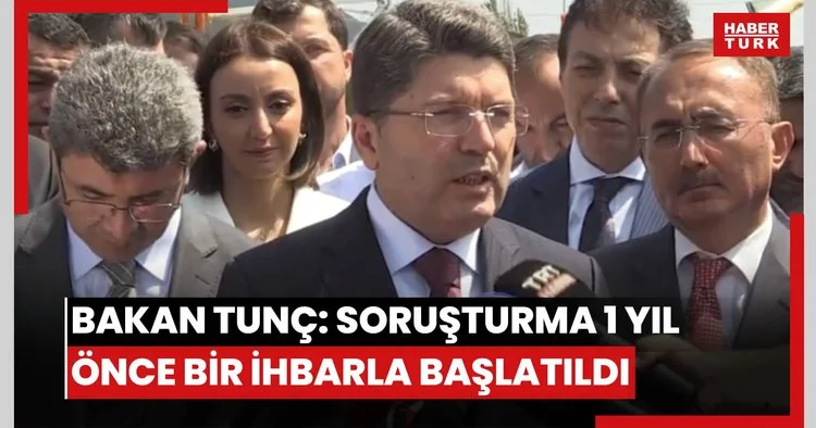 Bakan Tunç: Soruşturma 1 yıl önce bir ihbarla başlatıldı