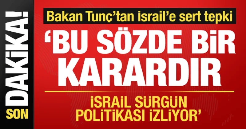 Adalet Bakanı Tunç tan İsrail in kararına sert tepki: Sürgün politikası izliyor