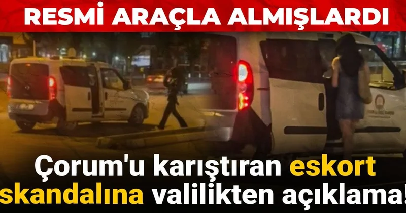 Çorum u karıştıran eskort skandalına valilikten açıklama! Resmi araçla almışlardı