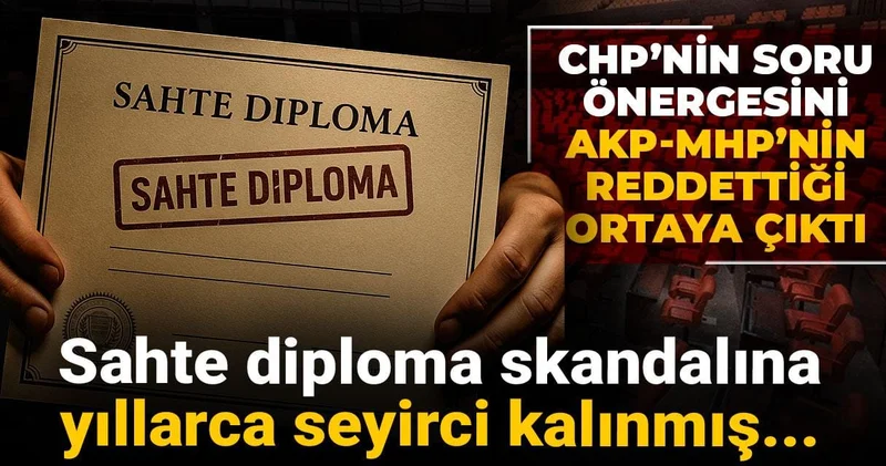 Sahte diploma skandalına yıllarca seyirci kalınmış... CHP nin soru önergesini AKP MHP nin reddettiği ortaya çıktı