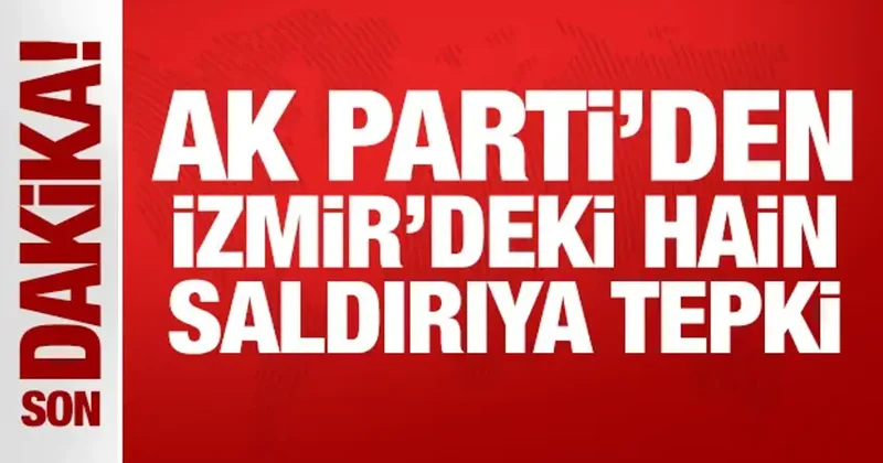 AK Parti den İzmir deki hain saldırıya tepki