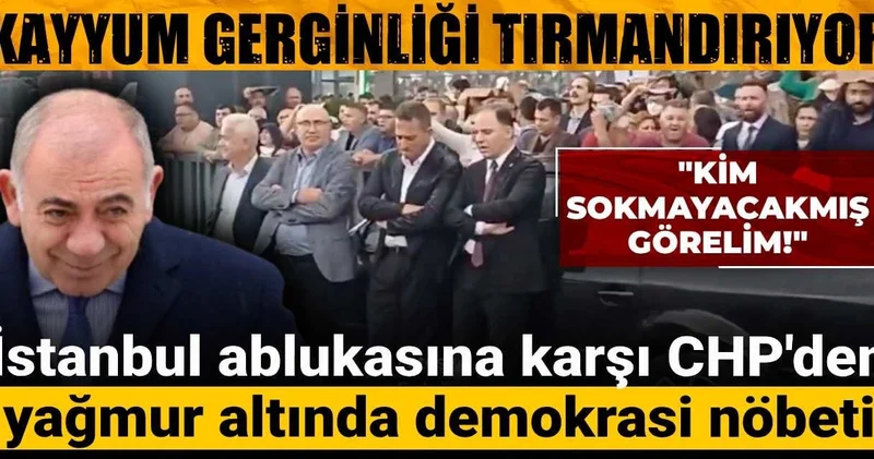 İstanbul ablukasına karşı CHP den yağmur altında demokrasi nöbeti! Kayyum Gürsel Tekin gerginliği tırmandırıyor