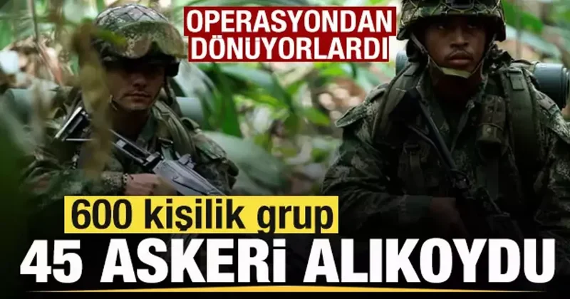 Operasyondan dönüyorlardı! 600 kişilik grup 45 askeri alıkoydu