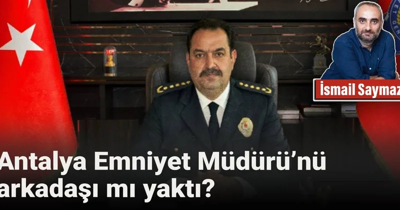 Antalya Emniyet Müdürü’nü arkadaşı mı yaktı?