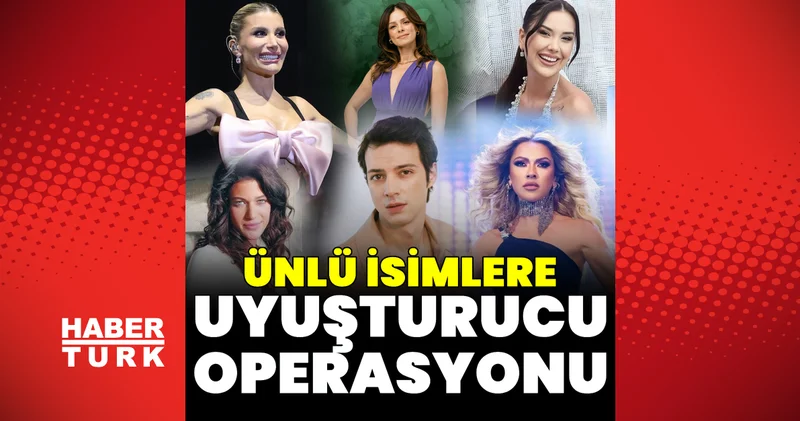 Son dakika: Ünlü isimlere uyuşturucu operasyonu! Çok sayıda isim için işlem yapılacak